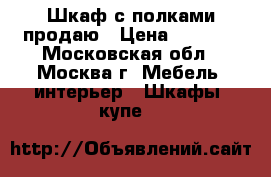 Шкаф с полками продаю › Цена ­ 2 000 - Московская обл., Москва г. Мебель, интерьер » Шкафы, купе   